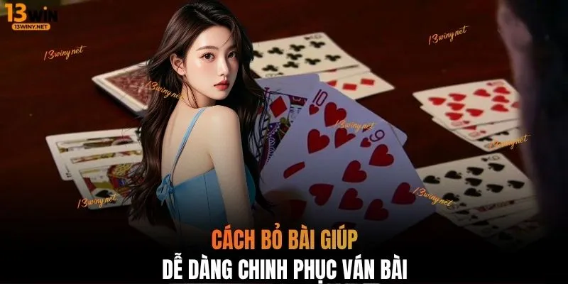 Cách bỏ bài giúp dễ dàng chinh phục ván bài