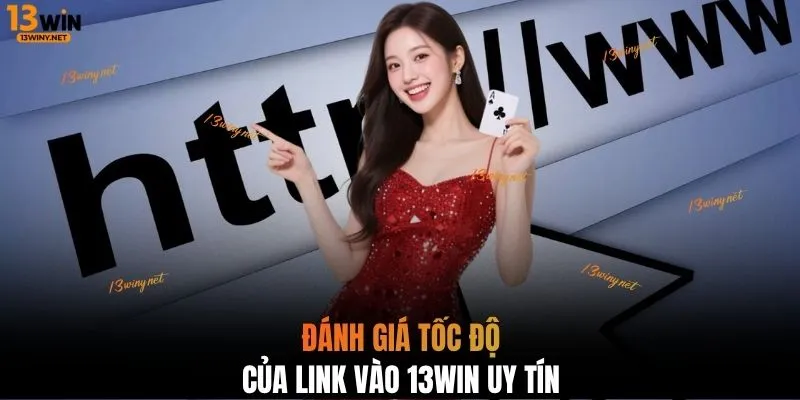 Đánh giá tốc độ của link vào 13WIN uy tín