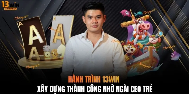 Hành trình 13WIN xây dựng thành công nhờ ngài CEO trẻ